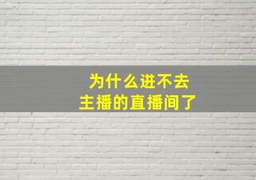 为什么进不去主播的直播间了