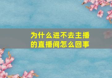 为什么进不去主播的直播间怎么回事