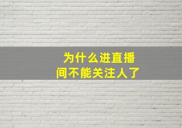 为什么进直播间不能关注人了