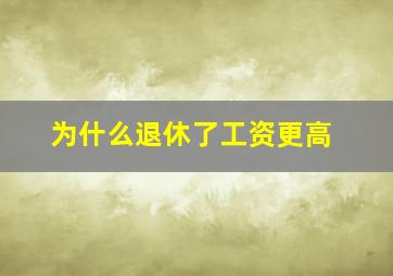 为什么退休了工资更高