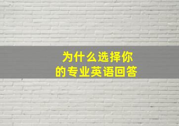 为什么选择你的专业英语回答