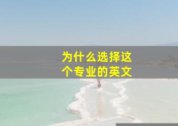 为什么选择这个专业的英文