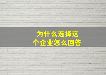 为什么选择这个企业怎么回答