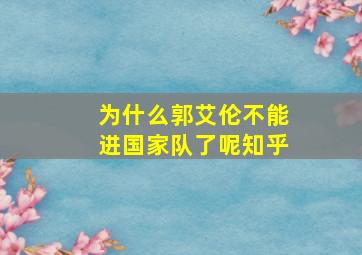 为什么郭艾伦不能进国家队了呢知乎