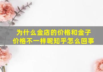 为什么金店的价格和金子价格不一样呢知乎怎么回事