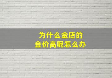 为什么金店的金价高呢怎么办