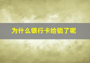 为什么银行卡给锁了呢