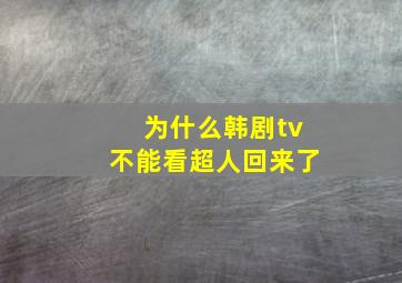 为什么韩剧tv不能看超人回来了