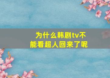 为什么韩剧tv不能看超人回来了呢