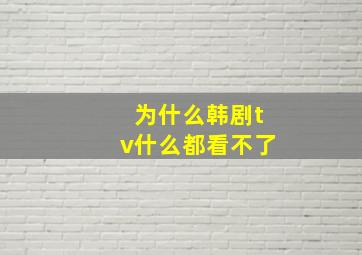 为什么韩剧tv什么都看不了