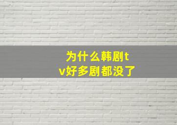 为什么韩剧tv好多剧都没了