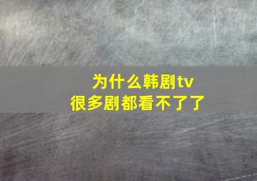 为什么韩剧tv很多剧都看不了了