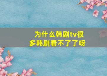 为什么韩剧tv很多韩剧看不了了呀