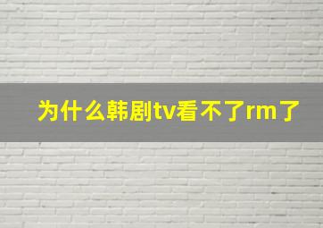 为什么韩剧tv看不了rm了