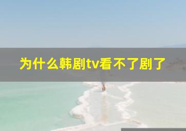 为什么韩剧tv看不了剧了