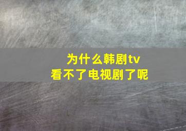 为什么韩剧tv看不了电视剧了呢