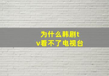 为什么韩剧tv看不了电视台