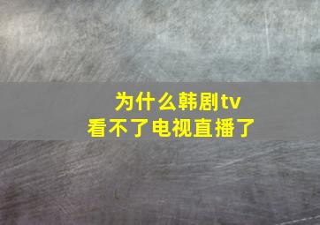 为什么韩剧tv看不了电视直播了