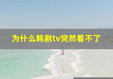 为什么韩剧tv突然看不了