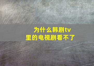 为什么韩剧tv里的电视剧看不了