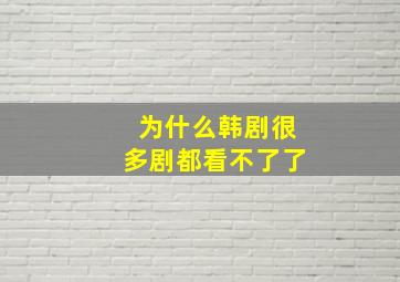 为什么韩剧很多剧都看不了了