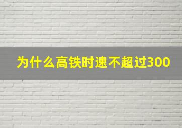 为什么高铁时速不超过300