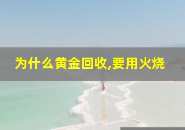 为什么黄金回收,要用火烧