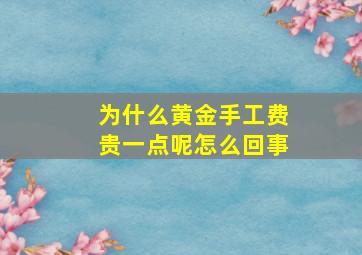 为什么黄金手工费贵一点呢怎么回事