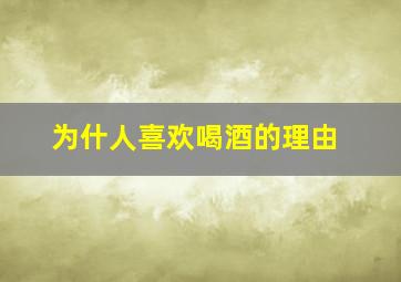 为什人喜欢喝酒的理由