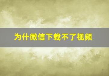 为什微信下载不了视频