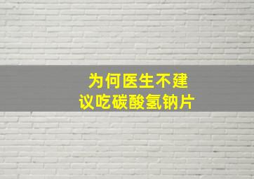 为何医生不建议吃碳酸氢钠片