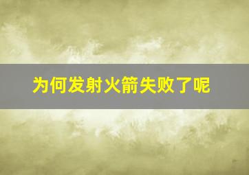 为何发射火箭失败了呢