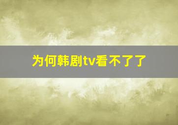 为何韩剧tv看不了了