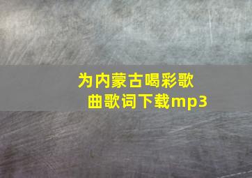 为内蒙古喝彩歌曲歌词下载mp3