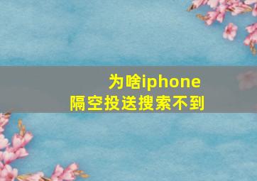 为啥iphone隔空投送搜索不到