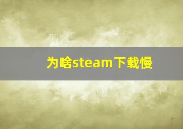 为啥steam下载慢