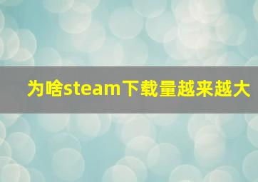 为啥steam下载量越来越大