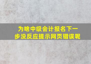 为啥中级会计报名下一步没反应提示网页错误呢