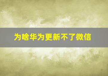 为啥华为更新不了微信