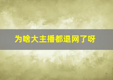 为啥大主播都退网了呀