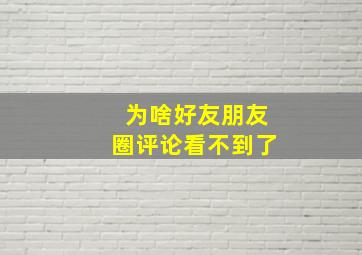 为啥好友朋友圈评论看不到了