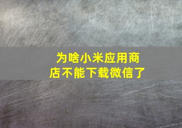 为啥小米应用商店不能下载微信了