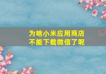 为啥小米应用商店不能下载微信了呢