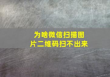 为啥微信扫描图片二维码扫不出来