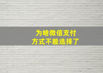 为啥微信支付方式不能选择了