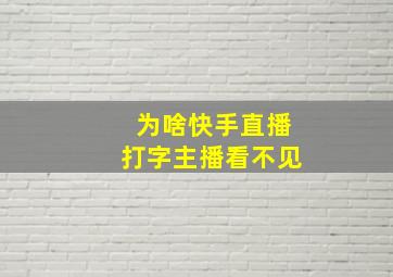 为啥快手直播打字主播看不见