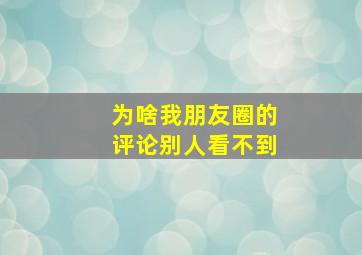 为啥我朋友圈的评论别人看不到