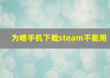 为啥手机下载steam不能用