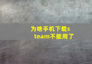 为啥手机下载steam不能用了