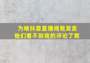 为啥抖音直播间我发言他们看不到我的评论了呢